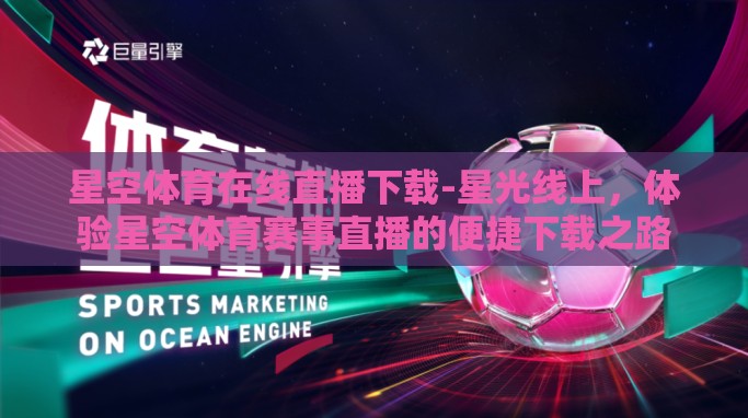 星空体育在线直播下载-星光线上,体验星空体育赛事直播的便捷下载之路 星空体育在线直播下载-星光线上,体验星空体育赛事直播的便捷下载之路