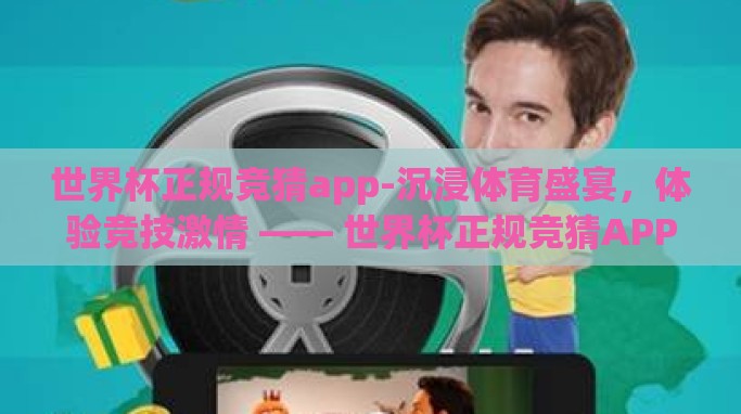世界杯正规竞猜app-沉浸体育盛宴,体验竞技激情 —— 世界杯正规竞猜APP深度探讨 世界杯正规竞猜app-沉浸体育盛宴,体验竞技激情 —— 世界杯正规竞猜APP深度探讨