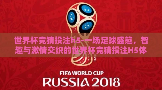 世界杯竞猜投注h5-一场足球盛筵，智趣与激情交织的世界杯竞猜投注H5体验