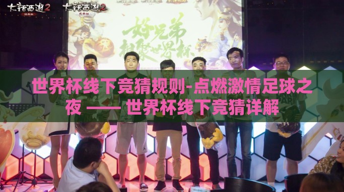 世界杯线下竞猜规则-点燃激情足球之夜 —— 世界杯线下竞猜详解 世界杯线下竞猜规则-点燃激情足球之夜 —— 世界杯线下竞猜详解