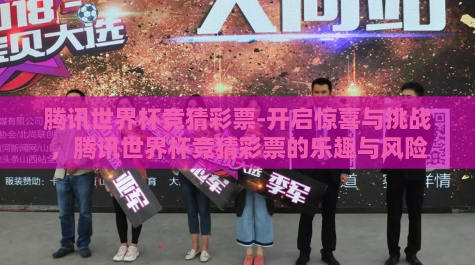 腾讯世界杯竞猜彩票-开启惊喜与挑战,腾讯世界杯竞猜彩票的乐趣与风险 腾讯世界杯竞猜彩票-开启惊喜与挑战,腾讯世界杯竞猜彩票的乐趣与风险