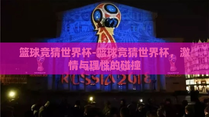 篮球竞猜世界杯-篮球竞猜世界杯,激情与理性的碰撞 篮球竞猜世界杯-篮球竞猜世界杯,激情与理性的碰撞