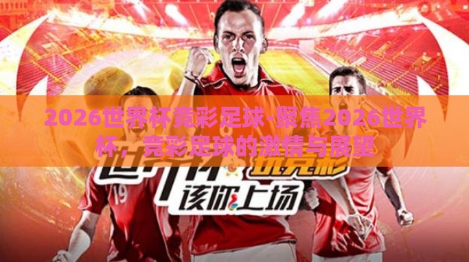 2026世界杯竞彩足球-聚焦2026世界杯,竞彩足球的激情与展望 2026世界杯竞彩足球-聚焦2026世界杯,竞彩足球的激情与展望