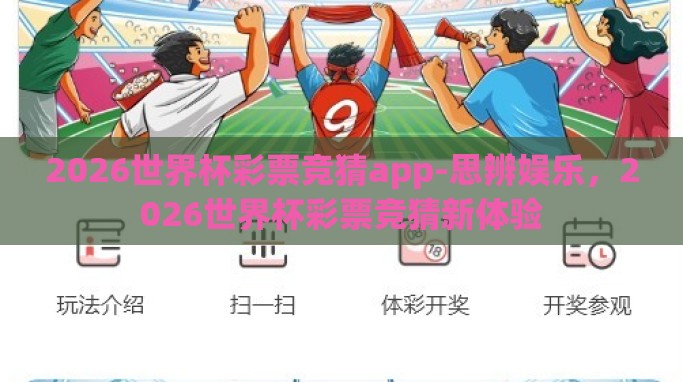 2026世界杯彩票竞猜app-思辨娱乐,2026世界杯彩票竞猜新体验 2026世界杯彩票竞猜app-思辨娱乐,2026世界杯彩票竞猜新体验