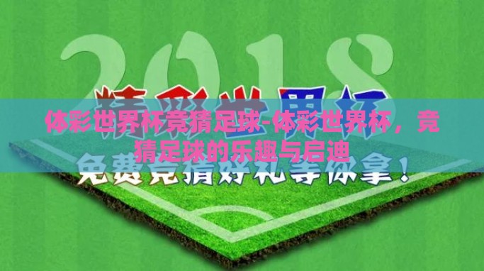 体彩世界杯竞猜足球-体彩世界杯,竞猜足球的乐趣与启迪 体彩世界杯竞猜足球-体彩世界杯,竞猜足球的乐趣与启迪