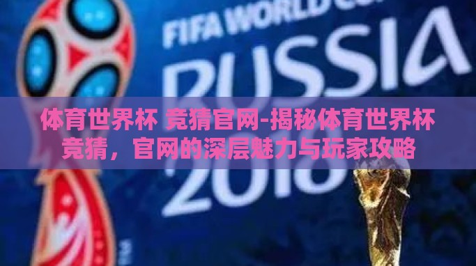 体育世界杯 竞猜官网-揭秘体育世界杯竞猜,官网的深层魅力与玩家攻略 体育世界杯 竞猜官网-揭秘体育世界杯竞猜,官网的深层魅力与玩家攻略