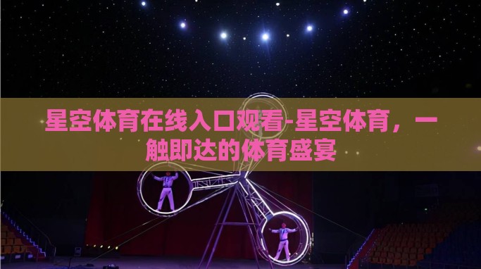 星空体育在线入口观看-星空体育,一触即达的体育盛宴 星空体育在线入口观看-星空体育,一触即达的体育盛宴
