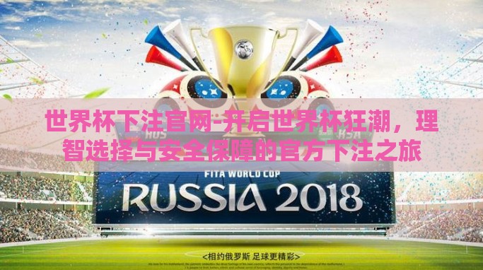 世界杯下注官网-开启世界杯狂潮,理智选择与安全保障的官方下注之旅 世界杯下注官网-开启世界杯狂潮,理智选择与安全保障的官方下注之旅