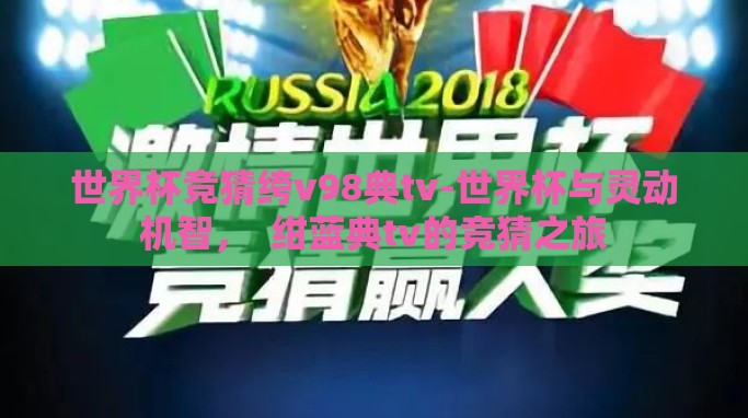 世界杯竞猜绔v98典tv-世界杯与灵动机智, 绀蓝典tv的竞猜之旅 世界杯竞猜绔v98典tv-世界杯与灵动机智, 绀蓝典tv的竞猜之旅