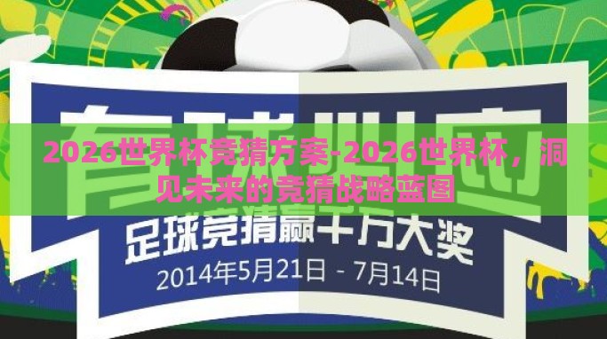 2026世界杯竞猜方案-2026世界杯,洞见未来的竞猜战略蓝图 2026世界杯竞猜方案-2026世界杯,洞见未来的竞猜战略蓝图