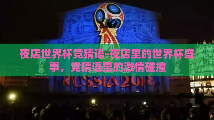 夜店世界杯竞猜语-夜店里的世界杯盛事,竞猜语里的激情碰撞 夜店世界杯竞猜语-夜店里的世界杯盛事,竞猜语里的激情碰撞