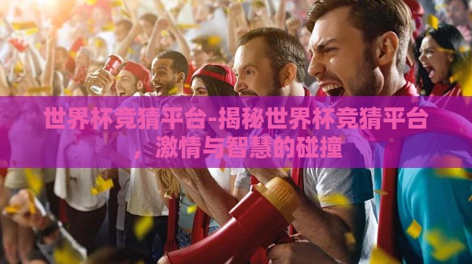 世界杯竞猜平台-揭秘世界杯竞猜平台，激情与智慧的碰撞