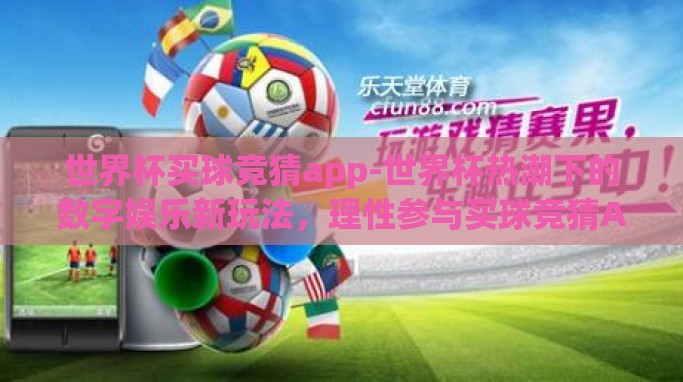 世界杯买球竞猜app-世界杯热潮下的数字娱乐新玩法,理性参与买球竞猜APP体验 世界杯买球竞猜app-世界杯热潮下的数字娱乐新玩法,理性参与买球竞猜APP体验