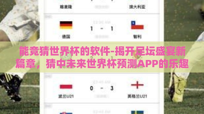 能竞猜世界杯的软件-揭开足坛盛宴新篇章,猜中未来世界杯预测APP的乐趣与智慧 能竞猜世界杯的软件-揭开足坛盛宴新篇章,猜中未来世界杯预测APP的乐趣与智慧