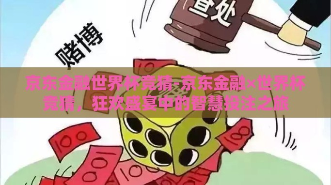京东金融世界杯竞猜-京东金融×世界杯竞猜,狂欢盛宴中的智慧投注之旅 京东金融世界杯竞猜-京东金融×世界杯竞猜,狂欢盛宴中的智慧投注之旅