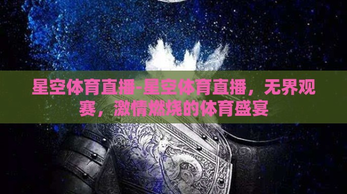 星空体育直播-星空体育直播,无界观赛,激情燃烧的体育盛宴 星空体育直播-星空体育直播,无界观赛,激情燃烧的体育盛宴