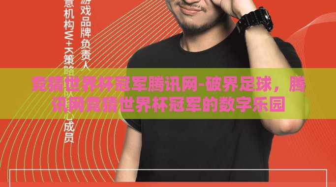 竞猜世界杯冠军腾讯网-破界足球,腾讯网竞猜世界杯冠军的数字乐园 竞猜世界杯冠军腾讯网-破界足球,腾讯网竞猜世界杯冠军的数字乐园