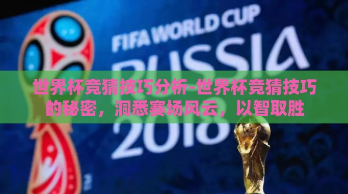 世界杯竞猜技巧分析-世界杯竞猜技巧的秘密,洞悉赛场风云,以智取胜 世界杯竞猜技巧分析-世界杯竞猜技巧的秘密,洞悉赛场风云,以智取胜