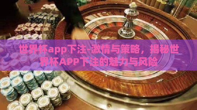 世界杯app下注-激情与策略，揭秘世界杯APP下注的魅力与风险