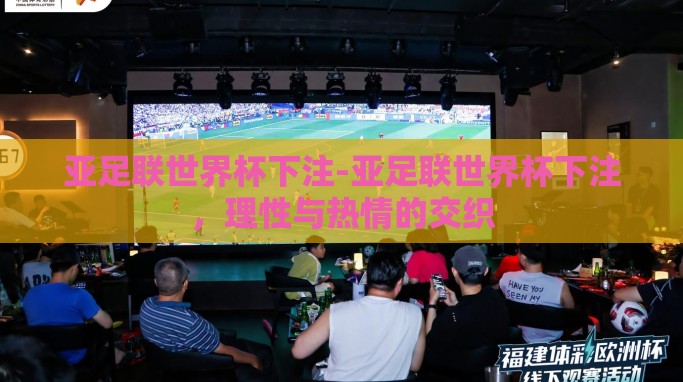 亚足联世界杯下注-亚足联世界杯下注,理性与热情的交织 亚足联世界杯下注-亚足联世界杯下注,理性与热情的交织