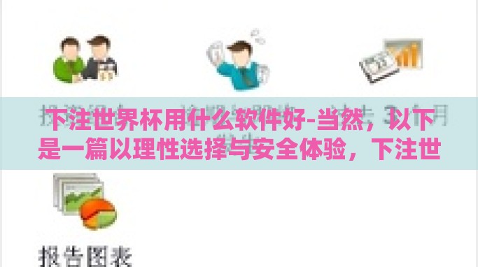 下注世界杯用什么软件好-当然,以下是一篇以理性选择与安全体验,下注世界杯的智能软件之旅为题的文本来解答您的问题 下注世界杯用什么软件好-当然,以下是一篇以理性选择与安全体验,下注世界杯的智能软件之旅为题的文本来解答您的问题