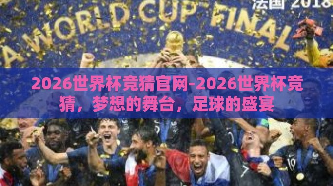 2026世界杯竞猜官网-2026世界杯竞猜,梦想的舞台,足球的盛宴 2026世界杯竞猜官网-2026世界杯竞猜,梦想的舞台,足球的盛宴