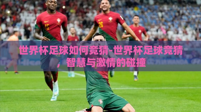 世界杯足球如何竞猜-世界杯足球竞猜，智慧与激情的碰撞
