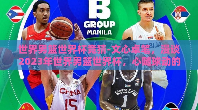 世界男篮世界杯竞猜-文心卓笔，漫谈2023年世界男篮世界杯，心随球动的精彩竞猜