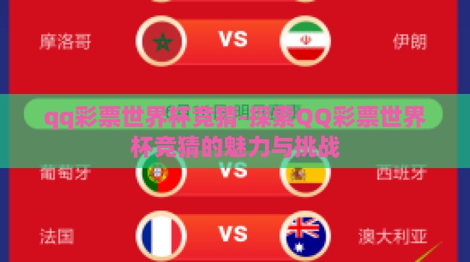 qq彩票世界杯竞猜-探索QQ彩票世界杯竞猜的魅力与挑战 qq彩票世界杯竞猜-探索QQ彩票世界杯竞猜的魅力与挑战