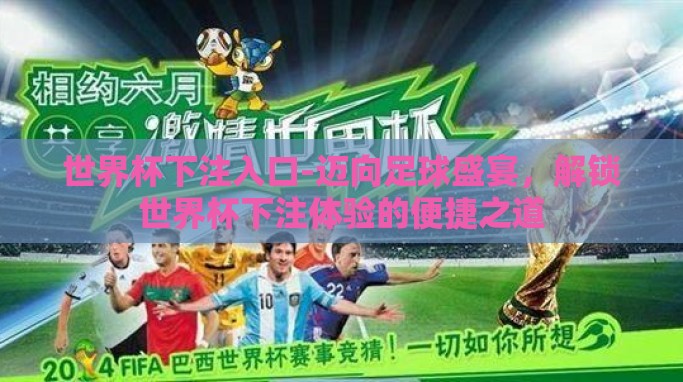 世界杯下注入口-迈向足球盛宴，解锁世界杯下注体验的便捷之道