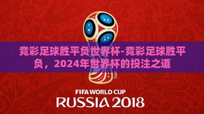 竞彩足球胜平负世界杯-竞彩足球胜平负,2024年世界杯的投注之道 竞彩足球胜平负世界杯-竞彩足球胜平负,2024年世界杯的投注之道