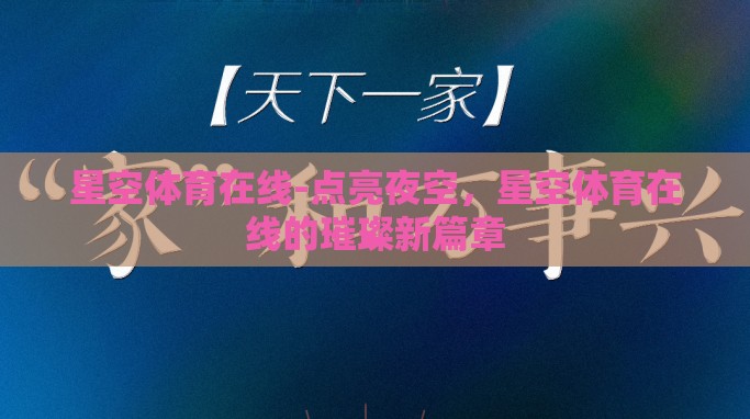 星空体育在线-点亮夜空,星空体育在线的璀璨新篇章 星空体育在线-点亮夜空,星空体育在线的璀璨新篇章