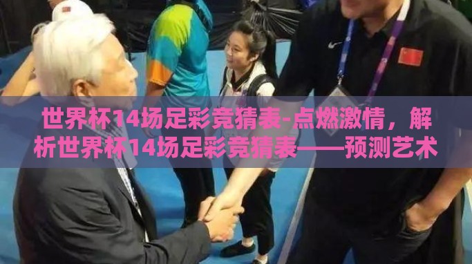 世界杯14场足彩竞猜表-点燃激情,解析世界杯14场足彩竞猜表——预测艺术与运气并存的魅力 世界杯14场足彩竞猜表-点燃激情,解析世界杯14场足彩竞猜表——预测艺术与运气并存的魅力