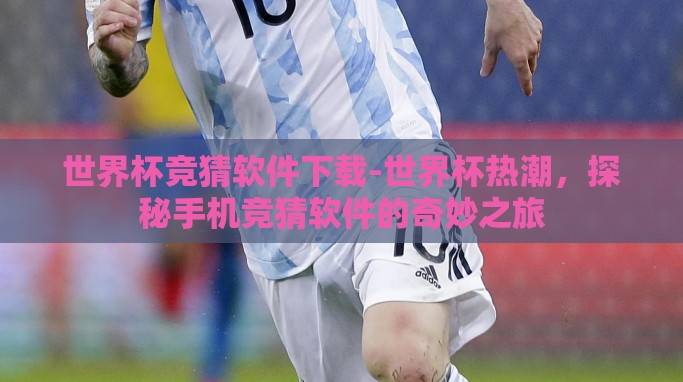 世界杯竞猜软件下载-世界杯热潮,探秘手机竞猜软件的奇妙之旅 世界杯竞猜软件下载-世界杯热潮,探秘手机竞猜软件的奇妙之旅