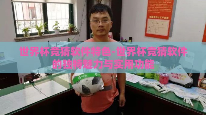世界杯竞猜软件特色-世界杯竞猜软件的独特魅力与实用功能