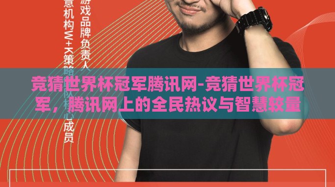 竞猜世界杯冠军腾讯网-竞猜世界杯冠军,腾讯网上的全民热议与智慧较量 竞猜世界杯冠军腾讯网-竞猜世界杯冠军,腾讯网上的全民热议与智慧较量