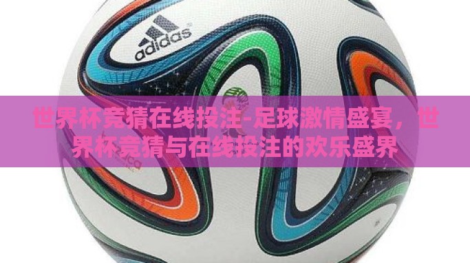 世界杯竞猜在线投注-足球激情盛宴,世界杯竞猜与在线投注的欢乐盛界 世界杯竞猜在线投注-足球激情盛宴,世界杯竞猜与在线投注的欢乐盛界