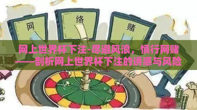 网上世界杯下注-尽避风浪,慎行网赌——剖析网上世界杯下注的诱惑与风险 网上世界杯下注-尽避风浪,慎行网赌——剖析网上世界杯下注的诱惑与风险
