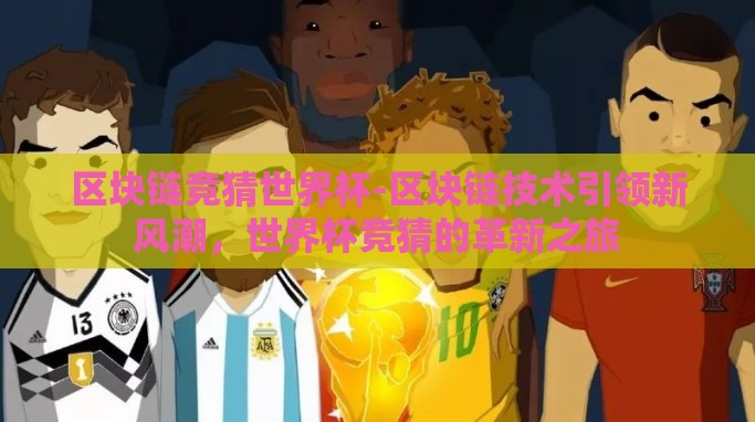 区块链竞猜世界杯-区块链技术引领新风潮,世界杯竞猜的革新之旅 区块链竞猜世界杯-区块链技术引领新风潮,世界杯竞猜的革新之旅