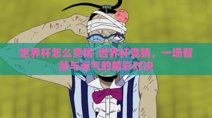 世界杯怎么竞猜-世界杯竞猜,一场智慧与运气的精彩对决 世界杯怎么竞猜-世界杯竞猜,一场智慧与运气的精彩对决