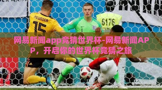 网易新闻app竞猜世界杯-网易新闻APP,开启你的世界杯竞猜之旅 网易新闻app竞猜世界杯-网易新闻APP,开启你的世界杯竞猜之旅