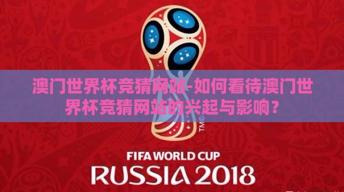 澳门世界杯竞猜网站-如何看待澳门世界杯竞猜网站的兴起与影响？