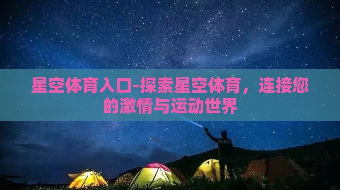 星空体育入口-探索星空体育，连接您的激情与运动世界