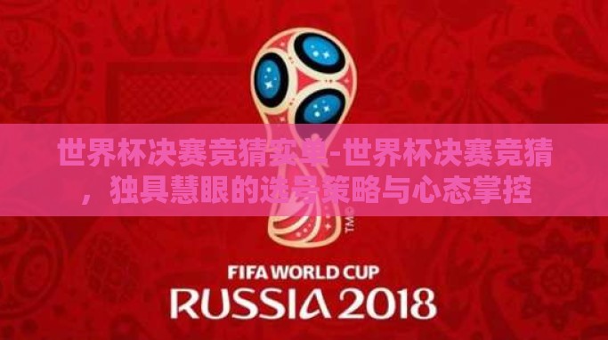 世界杯决赛竞猜实单-世界杯决赛竞猜,独具慧眼的选号策略与心态掌控 世界杯决赛竞猜实单-世界杯决赛竞猜,独具慧眼的选号策略与心态掌控
