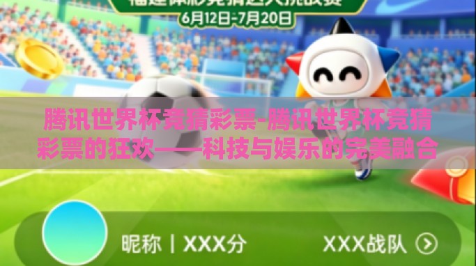 腾讯世界杯竞猜彩票-腾讯世界杯竞猜彩票的狂欢——科技与娱乐的完美融合 腾讯世界杯竞猜彩票-腾讯世界杯竞猜彩票的狂欢——科技与娱乐的完美融合