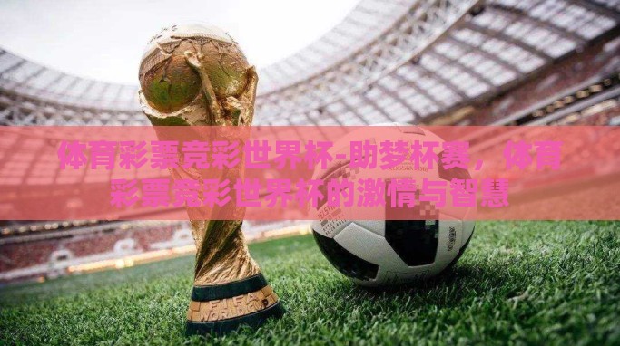 体育彩票竞彩世界杯-助梦杯赛,体育彩票竞彩世界杯的激情与智慧 体育彩票竞彩世界杯-助梦杯赛,体育彩票竞彩世界杯的激情与智慧