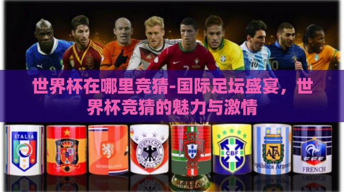 世界杯在哪里竞猜-国际足坛盛宴,世界杯竞猜的魅力与激情 世界杯在哪里竞猜-国际足坛盛宴,世界杯竞猜的魅力与激情