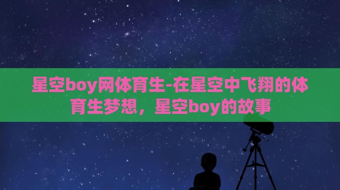 星空boy网体育生-在星空中飞翔的体育生梦想，星空boy的故事