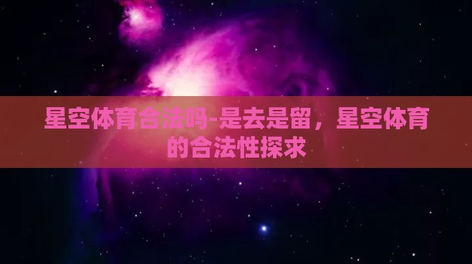 星空体育合法吗-是去是留,星空体育的合法性探求 星空体育合法吗-是去是留,星空体育的合法性探求