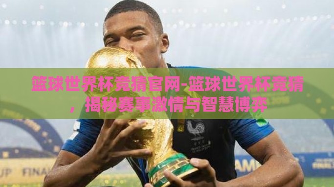 篮球世界杯竞猜官网-篮球世界杯竞猜,揭秘赛事激情与智慧博弈 篮球世界杯竞猜官网-篮球世界杯竞猜,揭秘赛事激情与智慧博弈